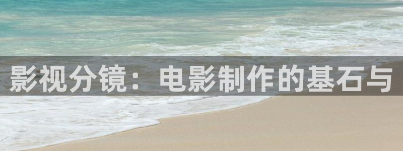嫩草影院黄：影视分镜：电影制作的基石与