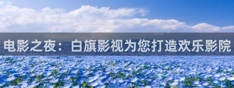 嫩草影院99：电影之夜：白旗影视为您打造欢乐影院