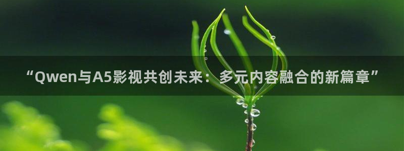 嫩草影院最新在线：“Qwen与A5影视共创未来：多元内容融合的新篇章”