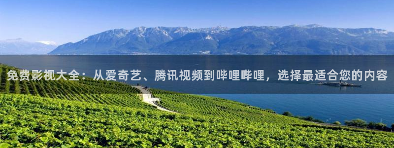 在线观看嫩草影院：免费影视大全：从爱奇艺、腾讯视频到哔哩哔哩，选择最适合您的内容