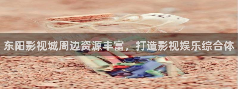 嫩草影院在线观看视频免费：东阳影视城周边资源丰富，打造影视娱乐综合体
