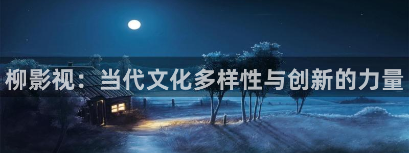 嫩草影院入口懂你的影院：柳影视：当代文化多样性与创新的力量